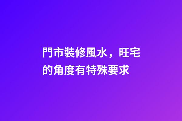 門市裝修風水，旺宅的角度有特殊要求