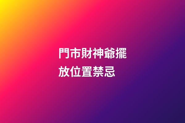 門市財神爺擺放位置禁忌