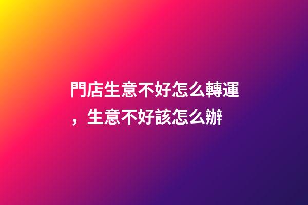 門店生意不好怎么轉運，生意不好該怎么辦