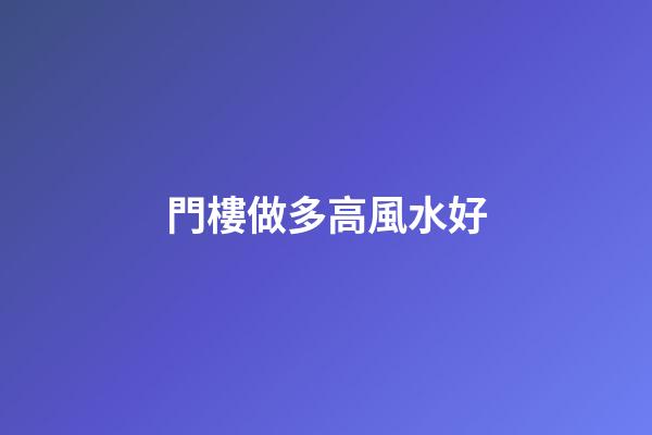 門樓做多高風水好