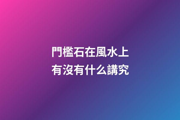 門檻石在風水上有沒有什么講究