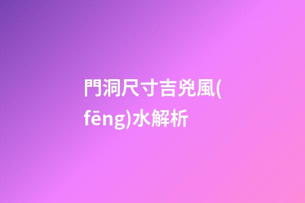 門洞尺寸吉兇風(fēng)水解析