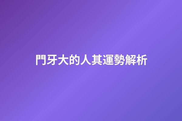 門牙大的人其運勢解析