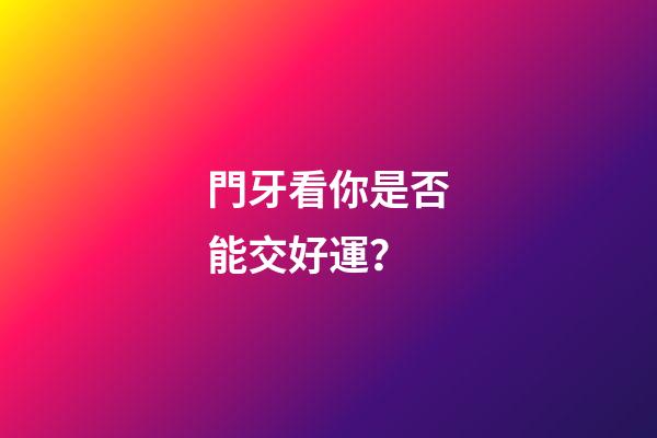門牙看你是否能交好運？