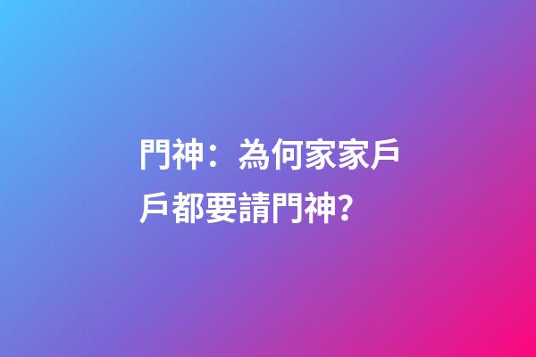 門神：為何家家戶戶都要請門神？