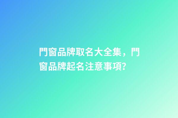 門窗品牌取名大全集，門窗品牌起名注意事項？-第1張-商標起名-玄機派