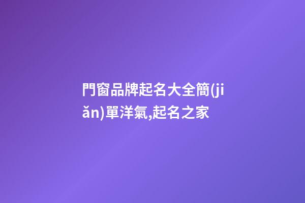 門窗品牌起名大全簡(jiǎn)單洋氣,起名之家-第1張-商標(biāo)起名-玄機(jī)派