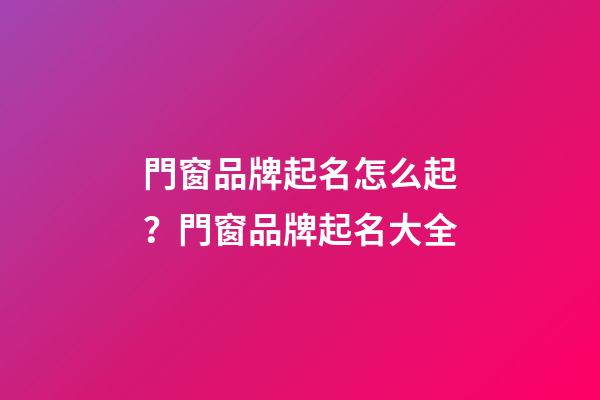 門窗品牌起名怎么起？門窗品牌起名大全-第1張-商標起名-玄機派