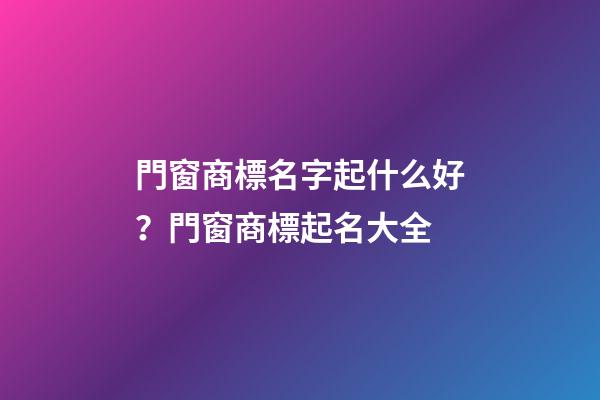 門窗商標名字起什么好？門窗商標起名大全-第1張-商標起名-玄機派