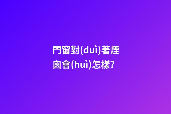 門窗對(duì)著煙囪會(huì)怎樣？