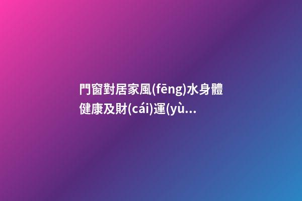 門窗對居家風(fēng)水身體健康及財(cái)運(yùn)影響詳解