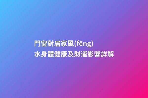 門窗對居家風(fēng)水身體健康及財運影響詳解
