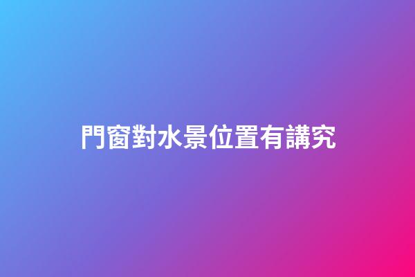 門窗對水景位置有講究