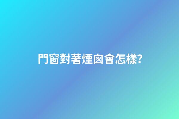 門窗對著煙囪會怎樣？