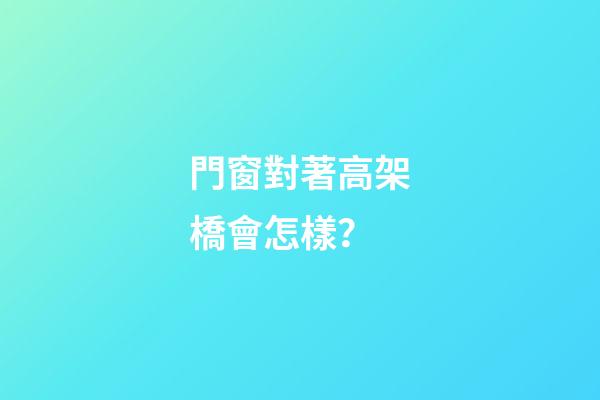 門窗對著高架橋會怎樣？