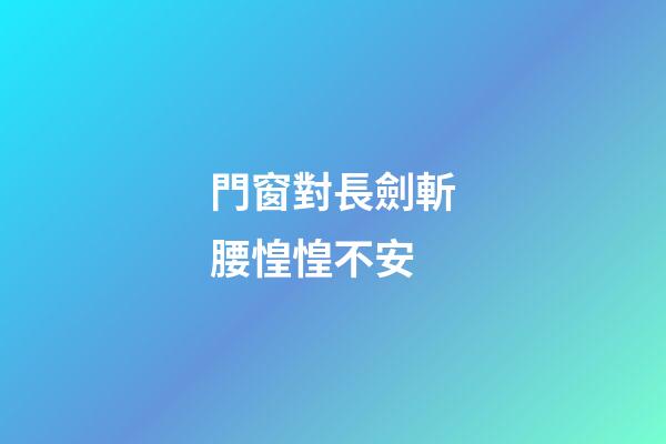 門窗對長劍斬腰惶惶不安