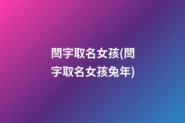 閆字取名女孩(閆字取名女孩兔年)