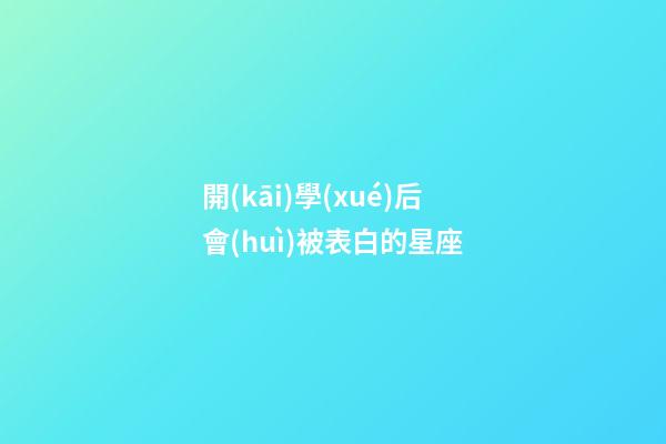 開(kāi)學(xué)后會(huì)被表白的星座