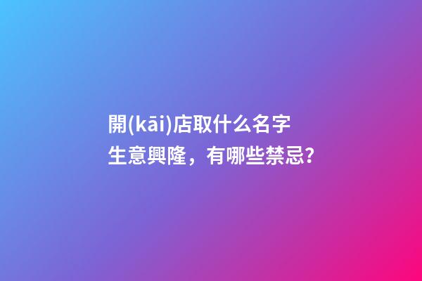 開(kāi)店取什么名字生意興隆，有哪些禁忌？