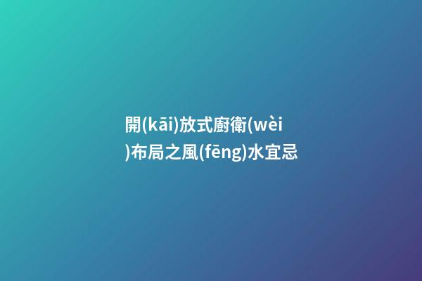 開(kāi)放式廚衛(wèi)布局之風(fēng)水宜忌