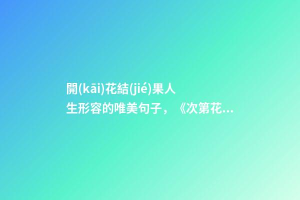 開(kāi)花結(jié)果人生形容的唯美句子，《次第花開(kāi)》的精美句子-第1張-觀點(diǎn)-玄機(jī)派
