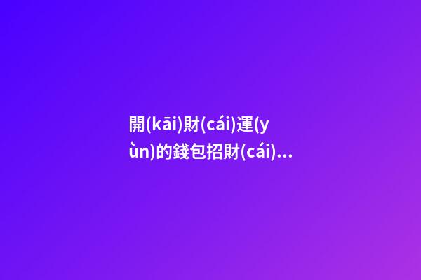 開(kāi)財(cái)運(yùn)的錢包招財(cái)風(fēng)水小妙招