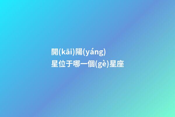開(kāi)陽(yáng)星位于哪一個(gè)星座