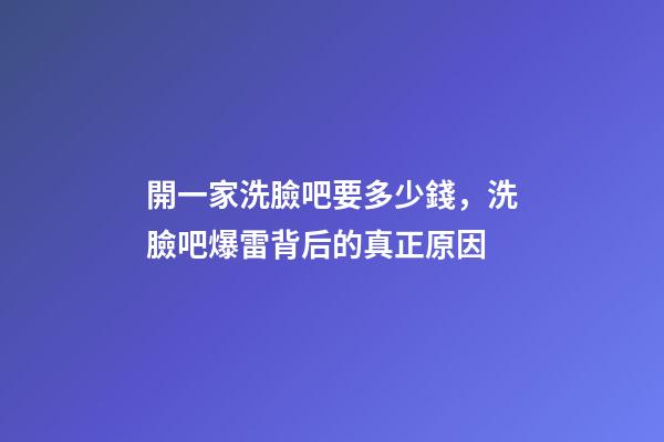 開一家洗臉吧要多少錢，洗臉吧爆雷背后的真正原因-第1張-觀點-玄機派