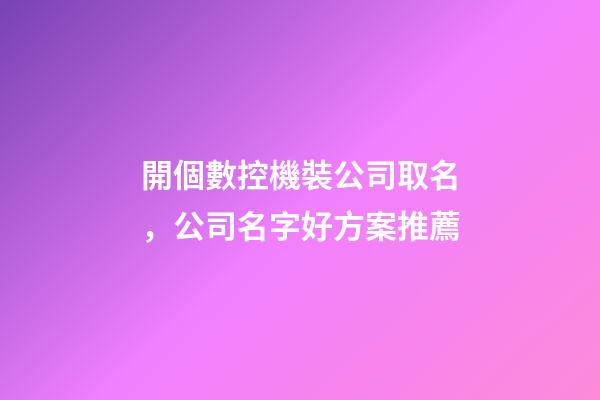 開個數控機裝公司取名，公司名字好方案推薦-第1張-公司起名-玄機派