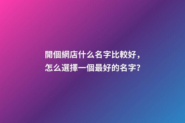 開個網店什么名字比較好，怎么選擇一個最好的名字？