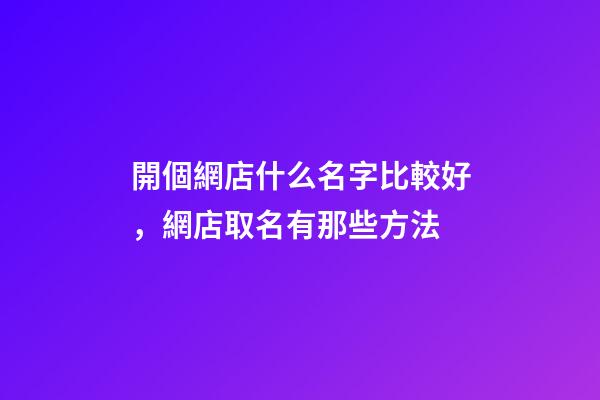 開個網店什么名字比較好，網店取名有那些方法-第1張-店鋪起名-玄機派
