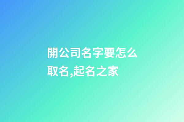 開公司名字要怎么取名,起名之家