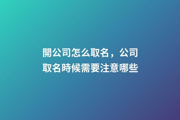開公司怎么取名，公司取名時候需要注意哪些