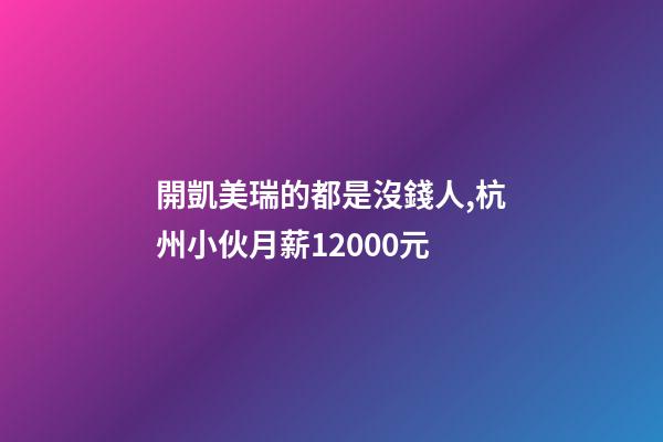 開凱美瑞的都是沒錢人,杭州小伙月薪12000元-第1張-觀點-玄機派