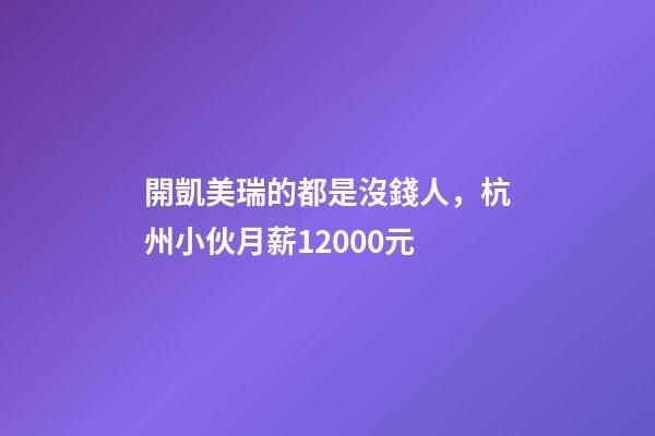 開凱美瑞的都是沒錢人，杭州小伙月薪12000元-第1張-觀點-玄機派