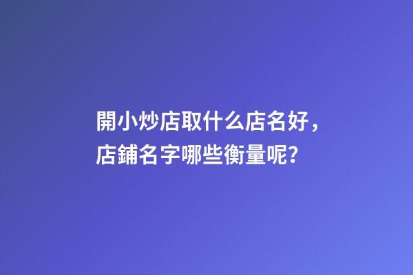 開小炒店取什么店名好，店鋪名字哪些衡量呢？-第1張-店鋪起名-玄機(jī)派