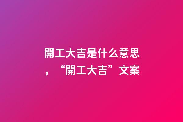 開工大吉是什么意思，“開工大吉”文案-第1張-觀點-玄機派