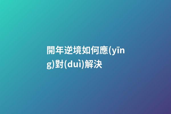 開年逆境如何應(yīng)對(duì)解決