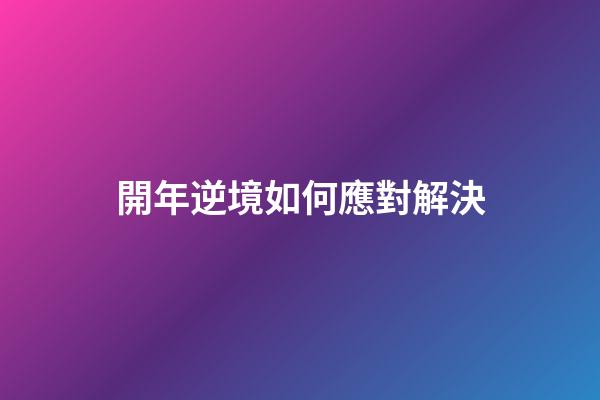 開年逆境如何應對解決