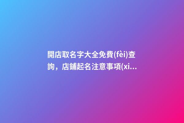 開店取名字大全免費(fèi)查詢，店鋪起名注意事項(xiàng)
