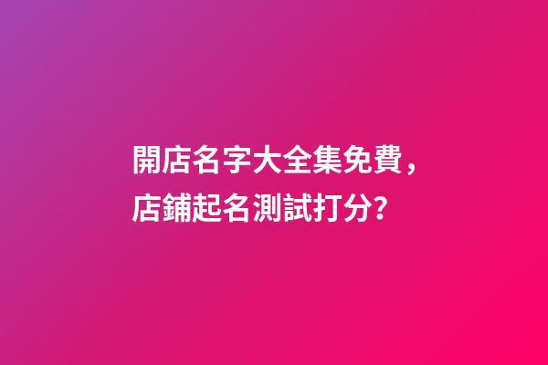 開店名字大全集免費，店鋪起名測試打分？-第1張-店鋪起名-玄機派