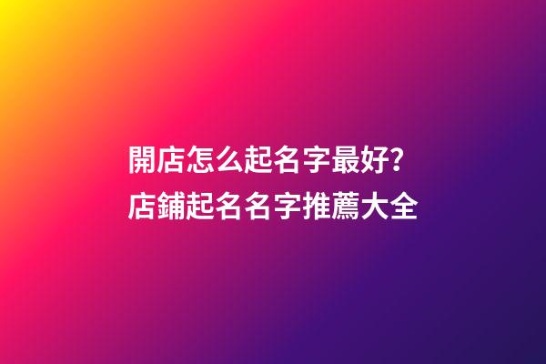 開店怎么起名字最好？店鋪起名名字推薦大全