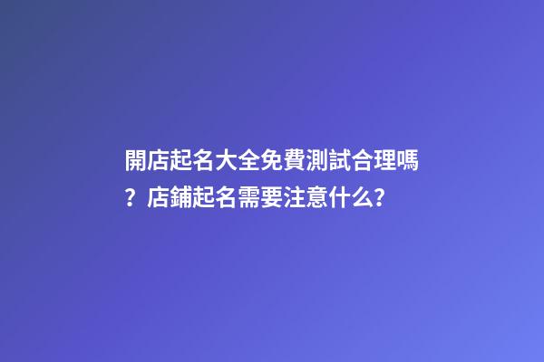 開店起名大全免費測試合理嗎？店鋪起名需要注意什么？-第1張-店鋪起名-玄機(jī)派
