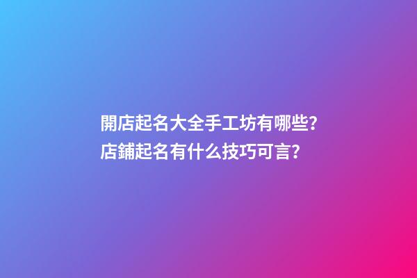 開店起名大全手工坊有哪些？店鋪起名有什么技巧可言？-第1張-店鋪起名-玄機派