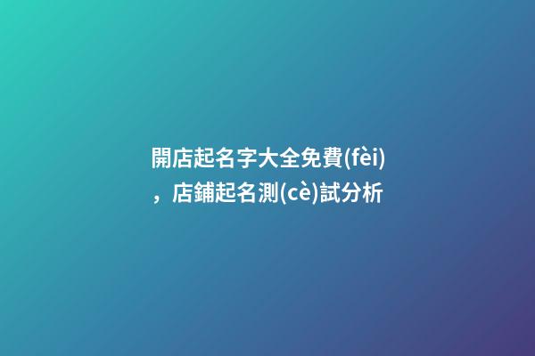 開店起名字大全免費(fèi)，店鋪起名測(cè)試分析-第1張-店鋪起名-玄機(jī)派