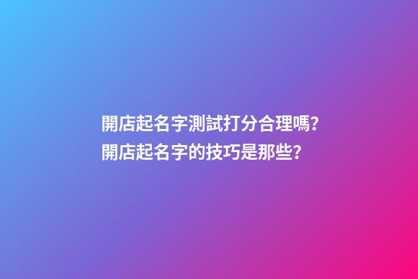 開店起名字測試打分合理嗎？開店起名字的技巧是那些？-第1張-店鋪起名-玄機派