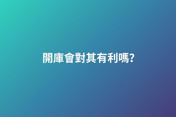 開庫會對其有利嗎？