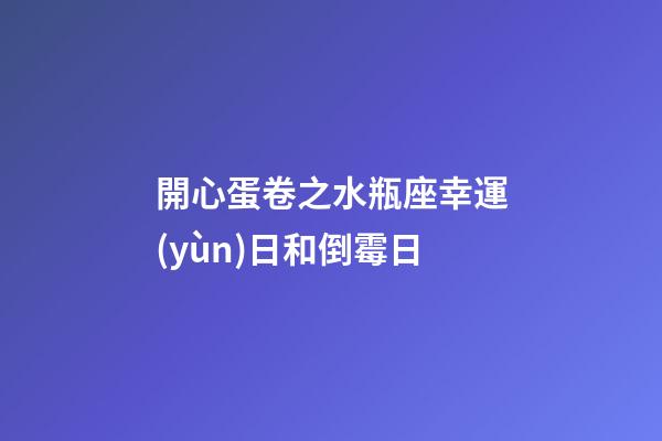開心蛋卷之水瓶座幸運(yùn)日和倒霉日