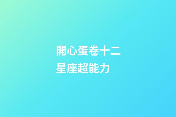 開心蛋卷十二星座超能力-第1張-星座運勢-玄機派