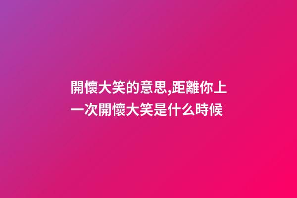開懷大笑的意思,距離你上一次開懷大笑是什么時候-第1張-觀點-玄機派